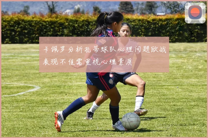 卡佩罗分析孔蒂球队心理问题欧战表现不佳需重视心理素质