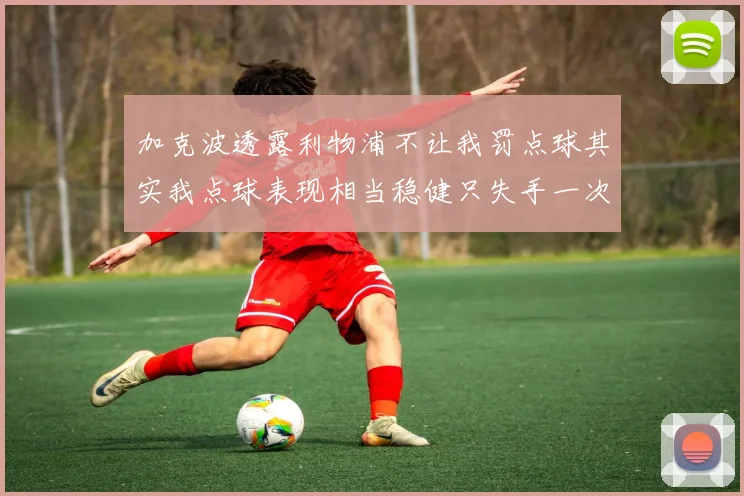 加克波透露利物浦不让我罚点球其实我点球表现相当稳健只失手一次