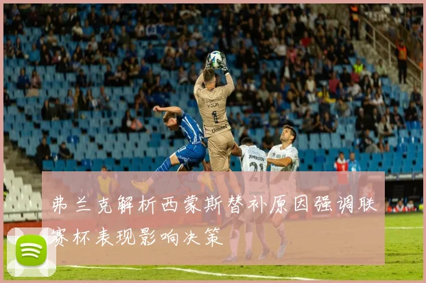 弗兰克解析西蒙斯替补原因强调联赛杯表现影响决策