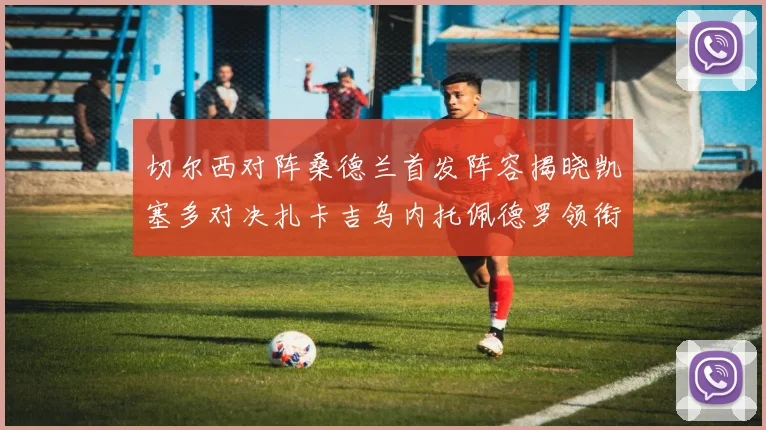 切尔西对阵桑德兰首发阵容揭晓凯塞多对决扎卡吉乌内托佩德罗领衔出战