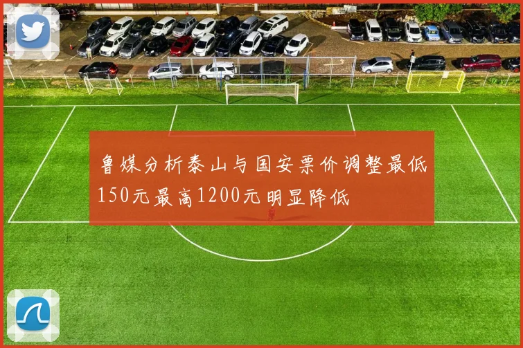 鲁媒分析泰山与国安票价调整最低150元最高1200元明显降低