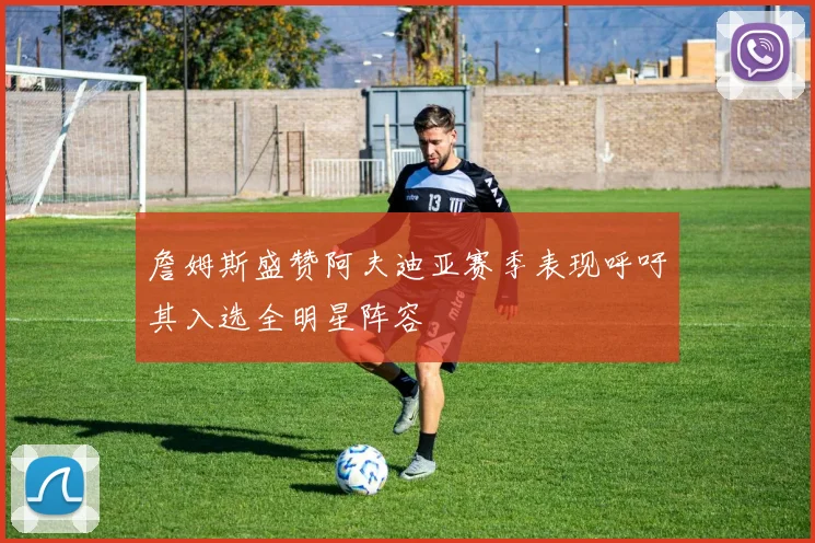 詹姆斯盛赞阿夫迪亚赛季表现呼吁其入选全明星阵容