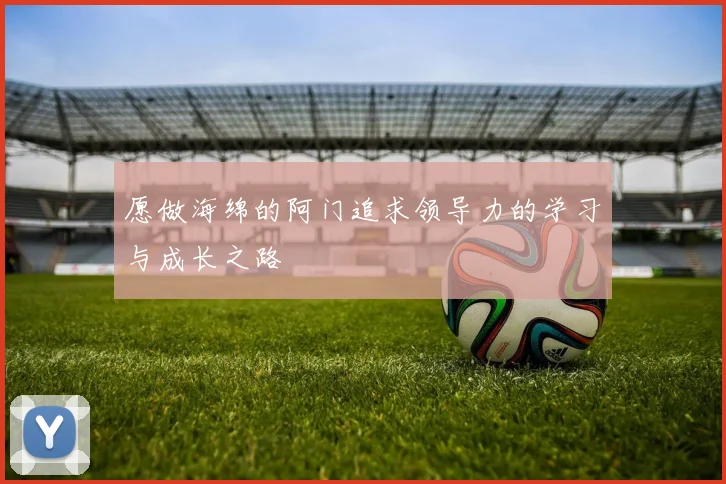 愿做海绵的阿门追求领导力的学习与成长之路