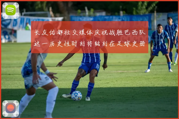 长友佑都社交媒体庆祝战胜巴西队这一历史性时刻将铭刻在足球史册中