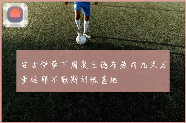 安古伊萨下周复出德布劳内几天后重返那不勒斯训练基地