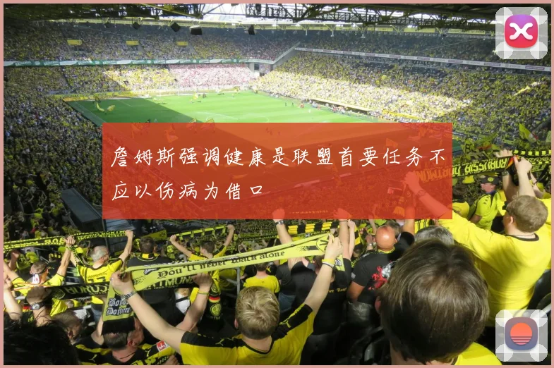 詹姆斯强调健康是联盟首要任务不应以伤病为借口