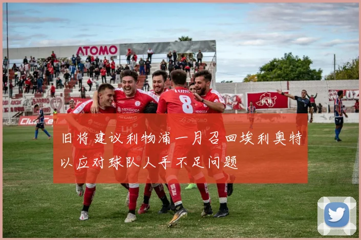 旧将建议利物浦一月召回埃利奥特以应对球队人手不足问题