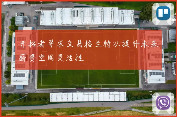 开拓者寻求交易格兰特以提升未来薪资空间灵活性