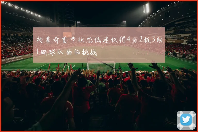 约基奇首节状态低迷仅得4分2板3助1断球队面临挑战