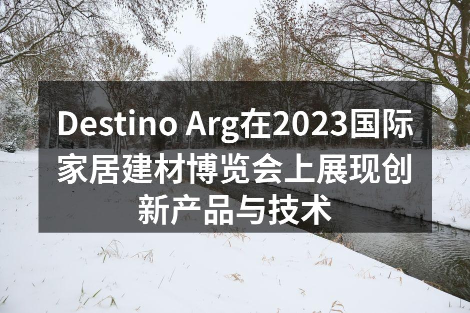 Destino Arg在2023国际家居建材博览会上展现创新