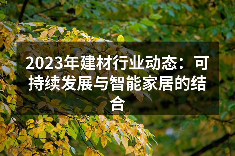 2023年建材行业动态：可持续发展与智能家居的结合