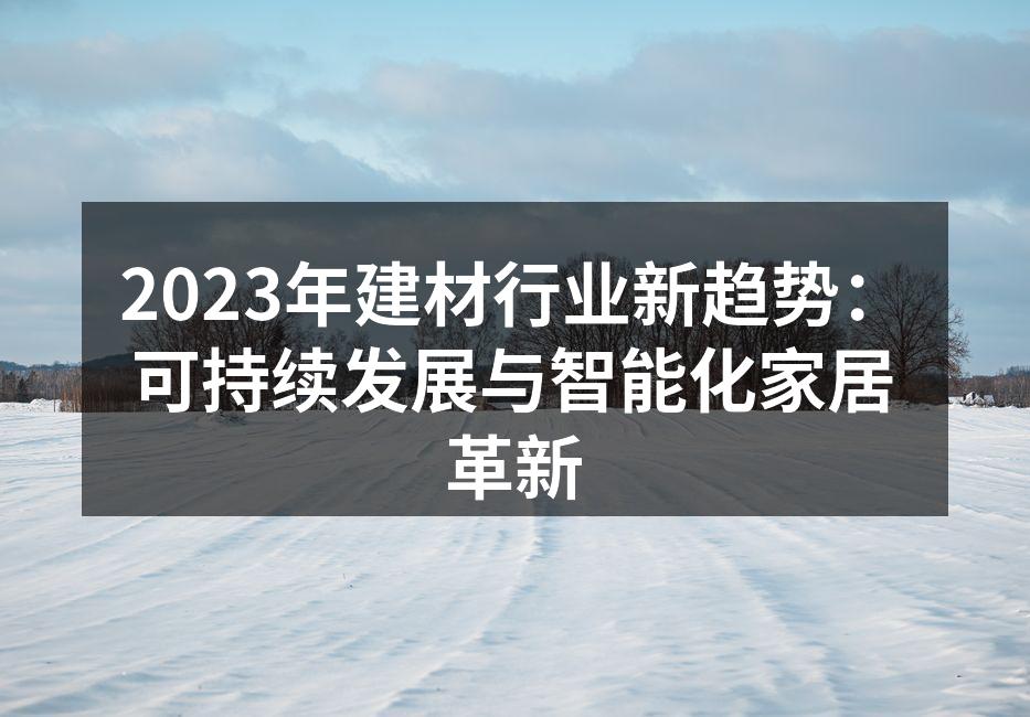 2023年建材行业新趋势：可持续发展与智能化家居革新