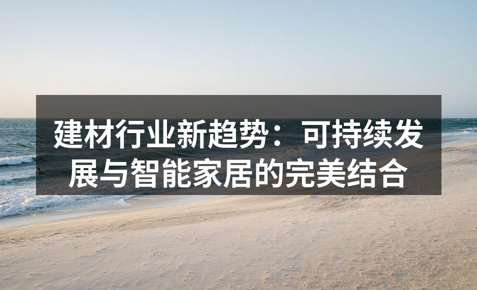 建材行业新趋势：可持续发展与智能家居的完美结合