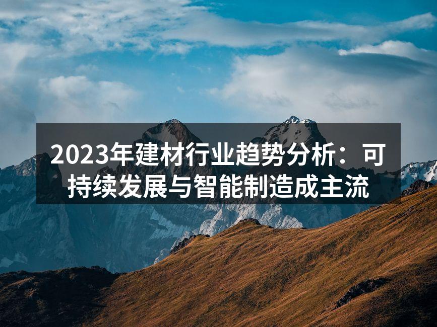 2023年建材行业趋势分析：可持续发展与智能制造成主流