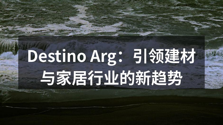 Destino Arg：引领建材与家居行业的新趋势