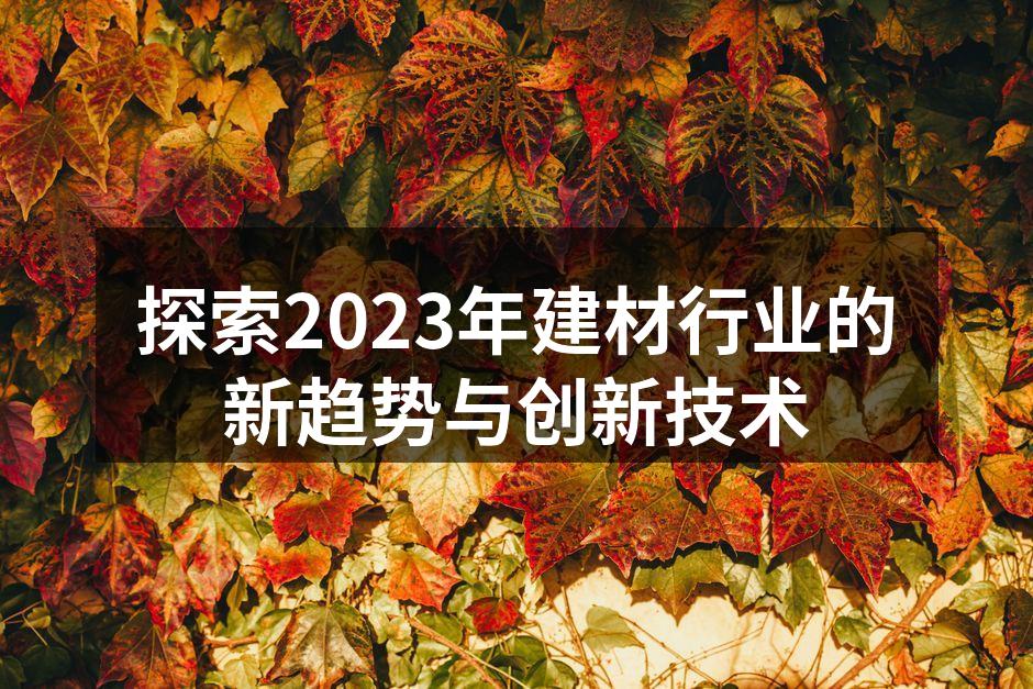 探索2023年建材行业的新趋势与创新技术