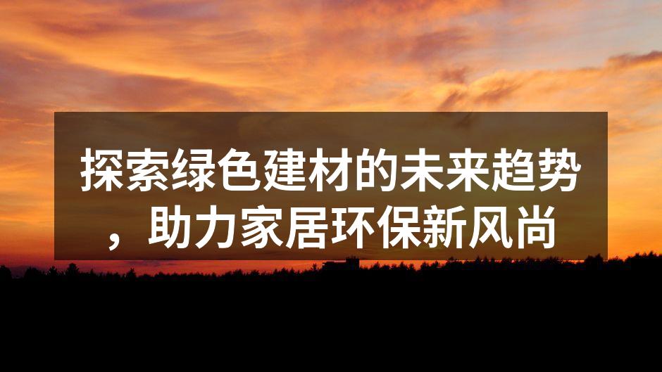 探索绿色建材的未来趋势，助力家居环保新风尚