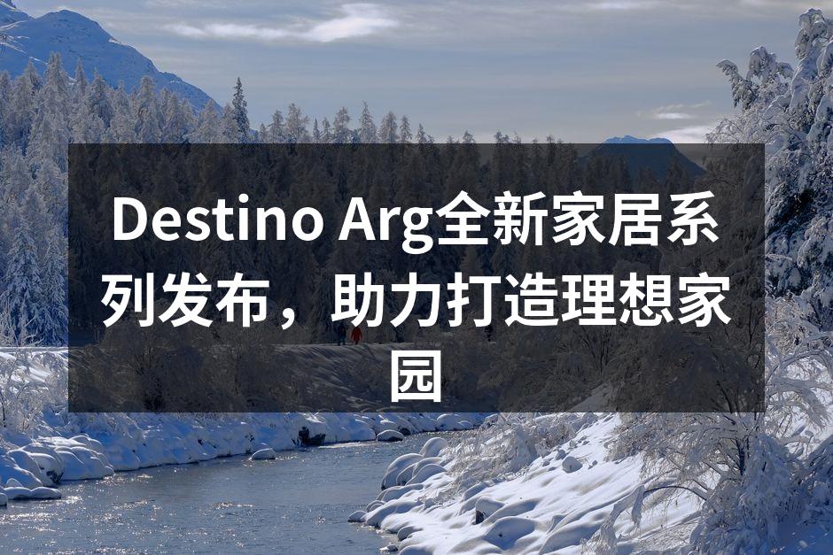Destino Arg全新家居系列发布，助力打造理想家园
