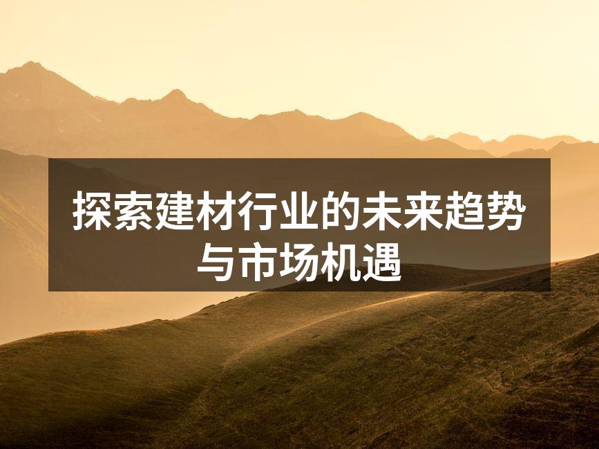 探索建材行业的未来趋势与市场机遇