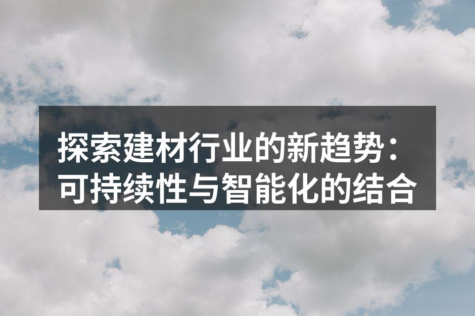 探索建材行业的新趋势：可持续性与智能化的结合